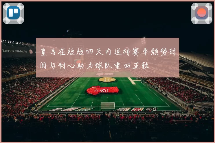 皇马在短短四天内逆转赛季颓势时间与耐心助力球队重回正轨