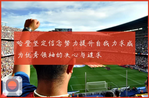 哈登坚定信念努力提升自我力求成为优秀领袖的决心与追求