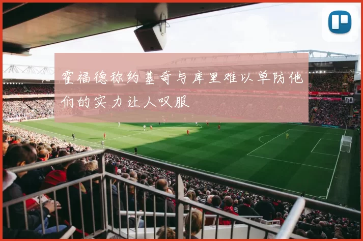 霍福德称约基奇与库里难以单防他们的实力让人叹服