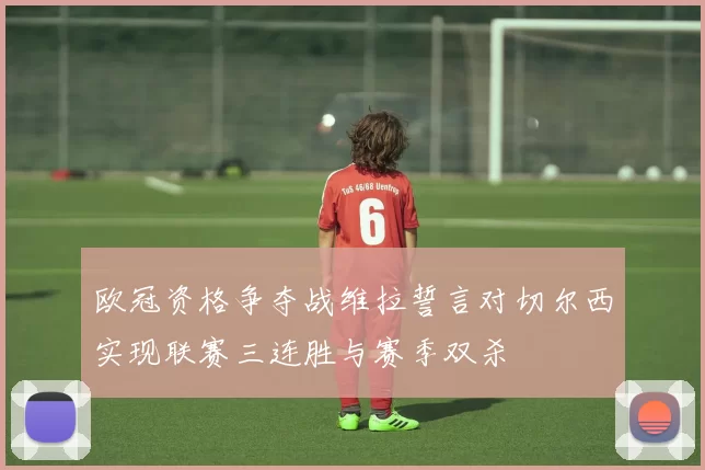 欧冠资格争夺战维拉誓言对切尔西实现联赛三连胜与赛季双杀