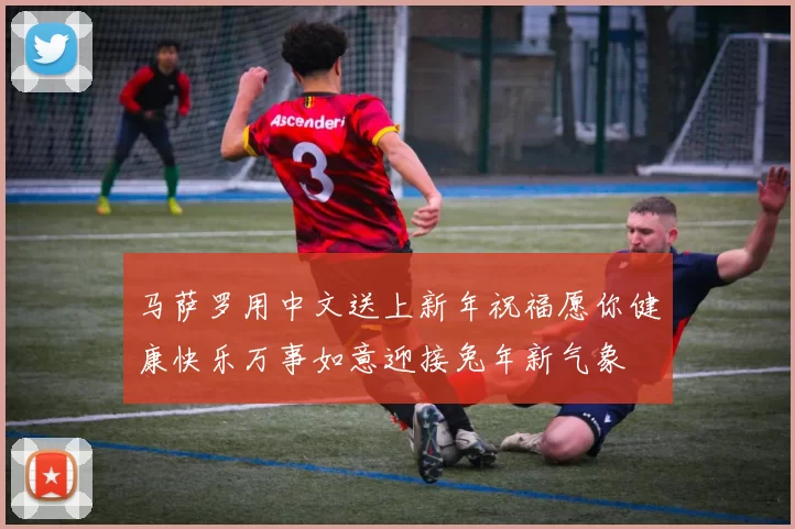 马萨罗用中文送上新年祝福愿你健康快乐万事如意迎接兔年新气象