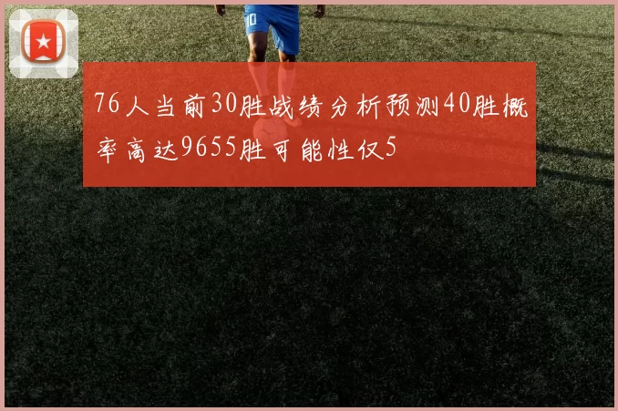 76人当前30胜战绩分析预测40胜概率高达9655胜可能性仅5