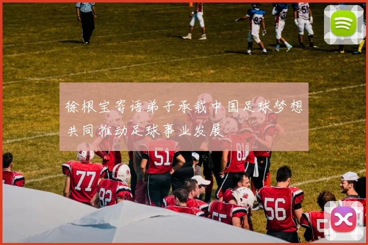 徐根宝寄语弟子承载中国足球梦想共同推动足球事业发展