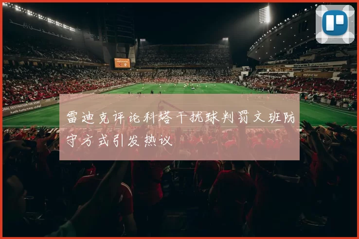 雷迪克评论科塔干扰球判罚文班防守方式引发热议