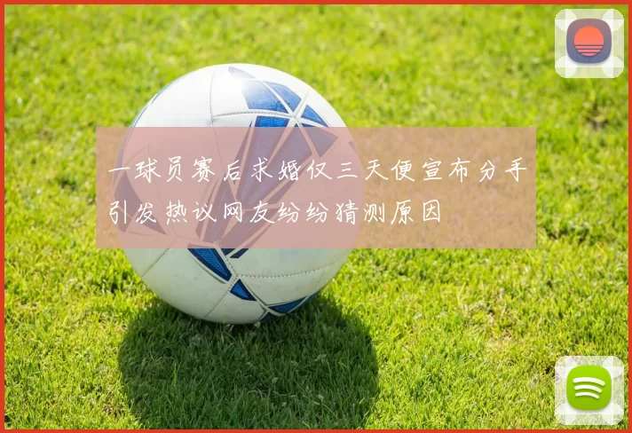 一球员赛后求婚仅三天便宣布分手引发热议网友纷纷猜测原因
