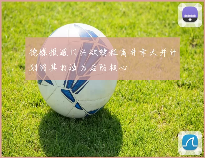 德媒报道门兴欲续租高井幸大并计划将其打造为后防核心